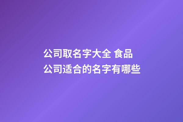 公司取名字大全 食品公司适合的名字有哪些